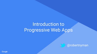 Proprietary + Confidential
Introduction to
Progressive Web Apps
@robertnyman
 