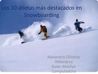 Los 10 atletasmásdestacados en Snowboarding,[object Object],Alexandra Oliveras,[object Object],9Monarca ,[object Object],Sister Marilyn,[object Object],Computadora,[object Object]