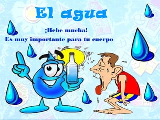 El agua
¡Bebe mucha!
Es muy importante para tu cuerpo
 