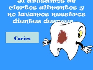 Caries
Si abusamos de
ciertos alimentos y
no lavamos nuestros
dientes despues…
 