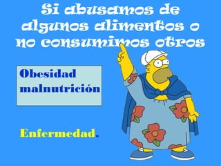 Si abusamos de
algunos alimentos o
no consumimos otros
Obesidad
malnutrición
Enfermedad.
 