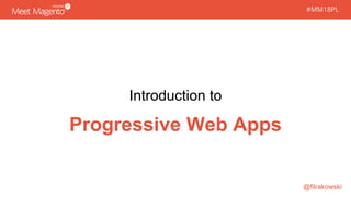 #MM18PL#MM18PL
Introduction to
Progressive Web Apps
@filrakowski
 