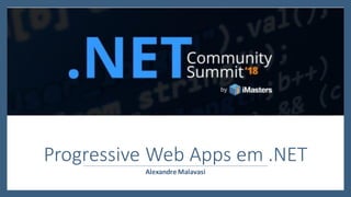 Alexandre Malavasi
Progressive Web Apps em .NET
 