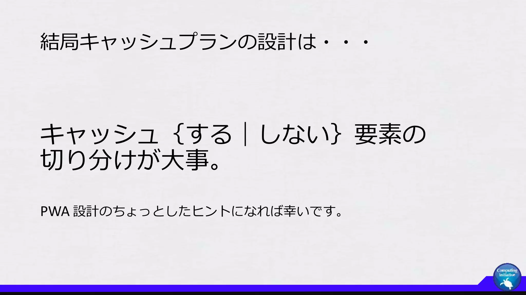 結局キャッシュプランの設計は・・・
キャッシュ｛する｜しない｝要素の
切り分けが大事。
PWA 設計のちょっとしたヒントになれば幸いです。
 