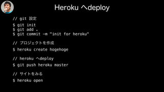// git
$ git init
$ git add .
$ git commit -m "init for heroku"
//
$ heroku create hogehoge
// heroku deploy
$ git push heroku master
//
$ heroku open
 