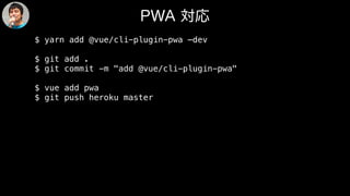 $ yarn add @vue/cli-plugin-pwa —dev
$ git add .
$ git commit -m "add @vue/cli-plugin-pwa"
$ vue add pwa
$ git push heroku master
 