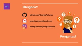 Obrigada!!
github.com/GeorgiaAntunes
georgiaantunes@gmail.com
instagram.com/georgiaantunes
Perguntas?
 