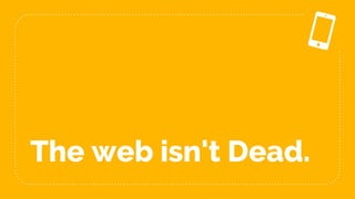 The web isn't Dead.
 