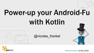 Power-up your Android-Fu
with Kotlin
@nicolas_frankel
Nicolas Fränkel, 12 May 2016
 