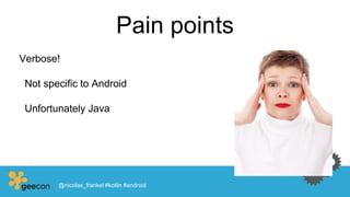 Pain points
Verbose!
Not specific to Android
Unfortunately Java
@nicolas_frankel #kotlin #android
 
