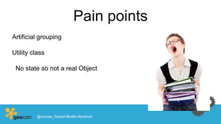 Pain points
Artificial grouping
Utility class
No state so not a real Object
@nicolas_frankel #kotlin #android
 