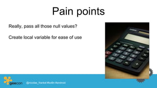 Pain points
Really, pass all those null values?
Create local variable for ease of use
@nicolas_frankel #kotlin #android
 