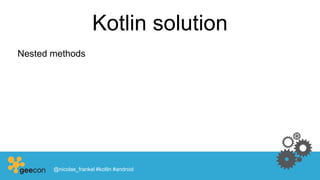 Kotlin solution
Nested methods
@nicolas_frankel #kotlin #android
 
