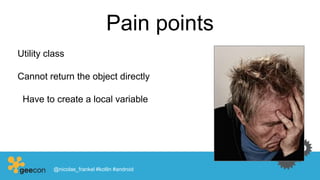 Pain points
Utility class
Cannot return the object directly
Have to create a local variable
@nicolas_frankel #kotlin #android
 