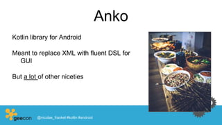Anko
Kotlin library for Android
Meant to replace XML with fluent DSL for
GUI
But a lot of other niceties
@nicolas_frankel #kotlin #android
 