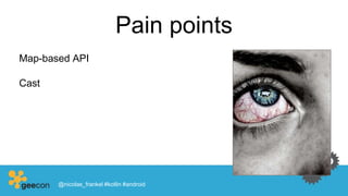 Pain points
Map-based API
Cast
@nicolas_frankel #kotlin #android
 