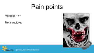 Pain points
Verbose +++
Not structured
@nicolas_frankel #kotlin #android
 