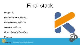 Final stack
Dagger 2
Butterknife  Kotlin ext.
Retro-lambda  Kotlin
Streams  Kotlin
Green Robot’s EventBus
Picasso
@nicolas_frankel #kotlin #android
 