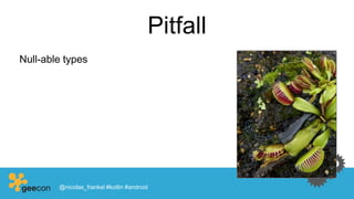 Pitfall
Null-able types
@nicolas_frankel #kotlin #android
 