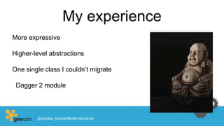 My experience
More expressive
Higher-level abstractions
One single class I couldn’t migrate
Dagger 2 module
@nicolas_frankel #kotlin #android
 