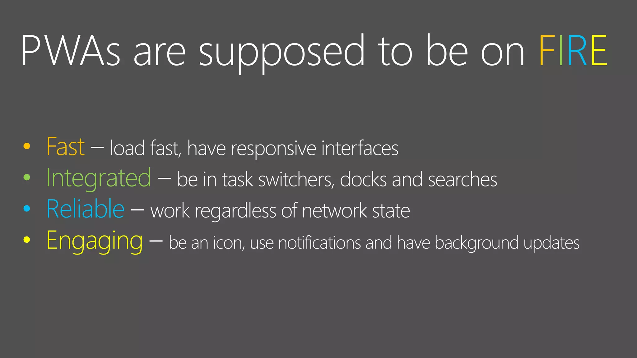 PWAs are supposed to be on FIRE
• Fast
• Integrated
• Reliable
• Engaging
 