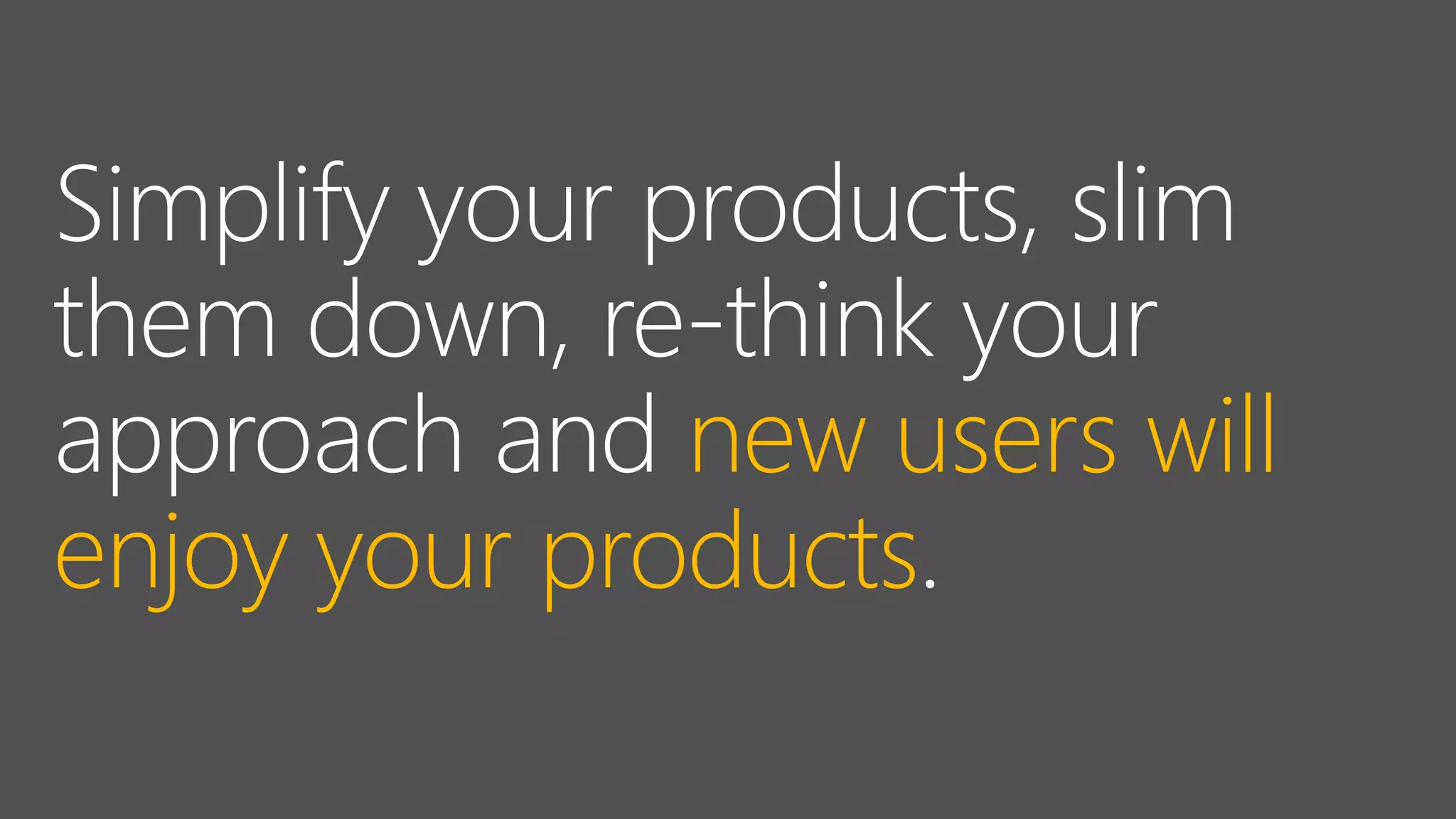 new users will
enjoy your products
 