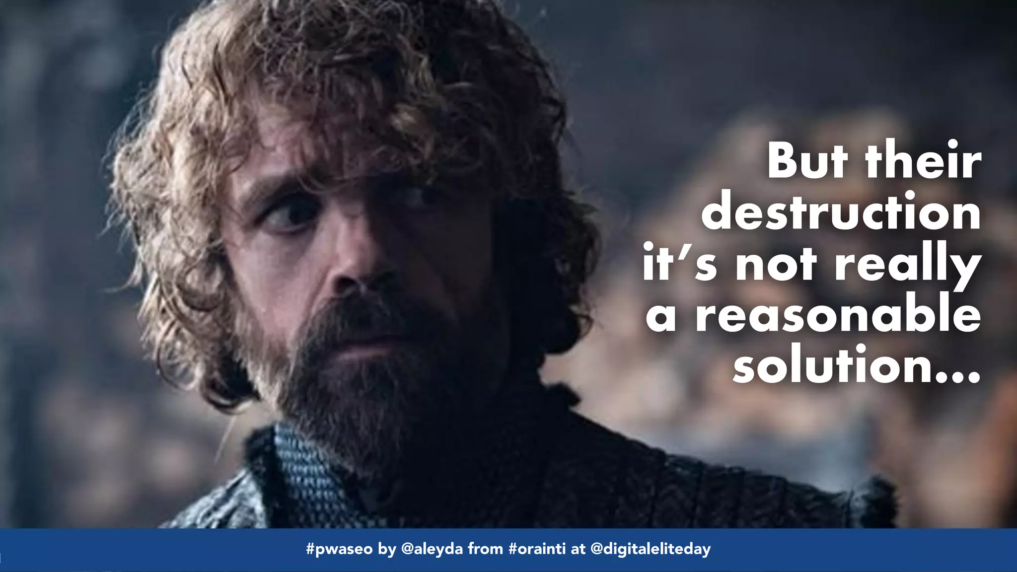 #pwaseo by @aleyda from #orainti at @digitaleliteday!
But their
destruction
it’s not really
a reasonable
solution…
#pwaseo by @aleyda from #orainti at @digitaleliteday!
 