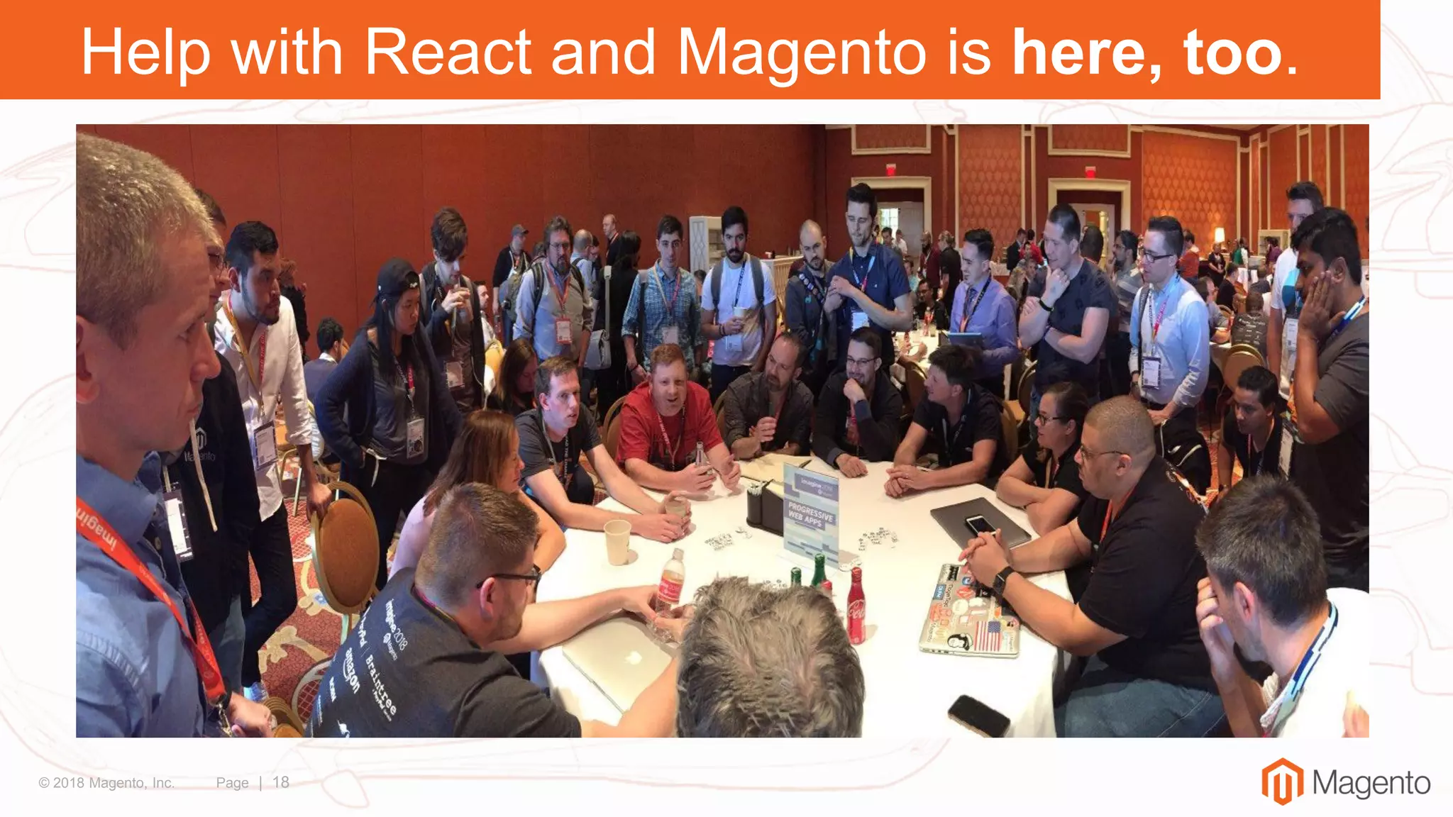 © 2018 Magento, Inc. Page | 18
Help with React and Magento is here, too.
 