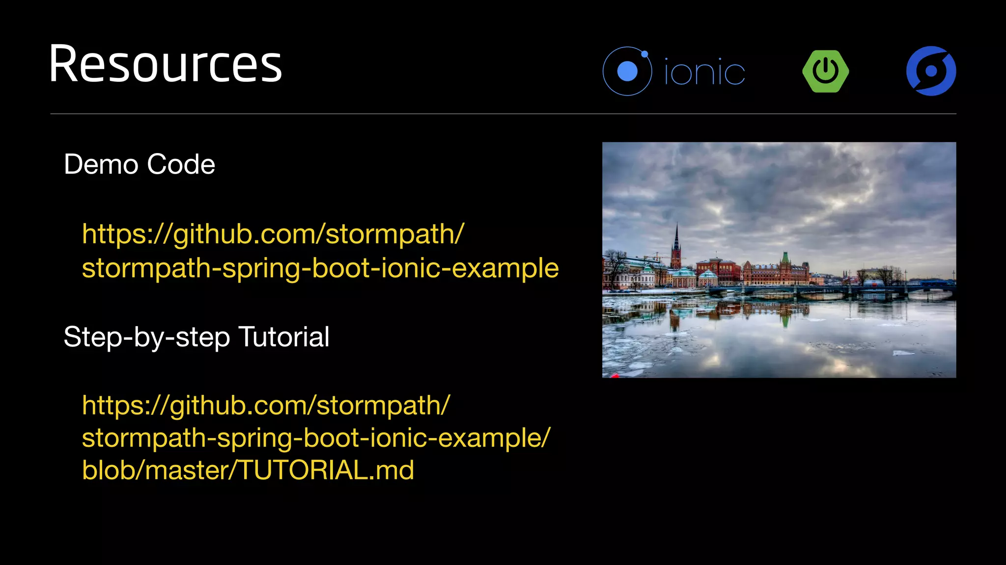 Resources
Demo Code
https://github.com/stormpath/
stormpath-spring-boot-ionic-example
Step-by-step Tutorial
https://github.com/stormpath/
stormpath-spring-boot-ionic-example/
blob/master/TUTORIAL.md