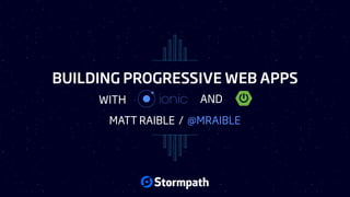 BUILDING PROGRESSIVE WEB APPS
MATT RAIBLE / @MRAIBLE
WITH AND
 