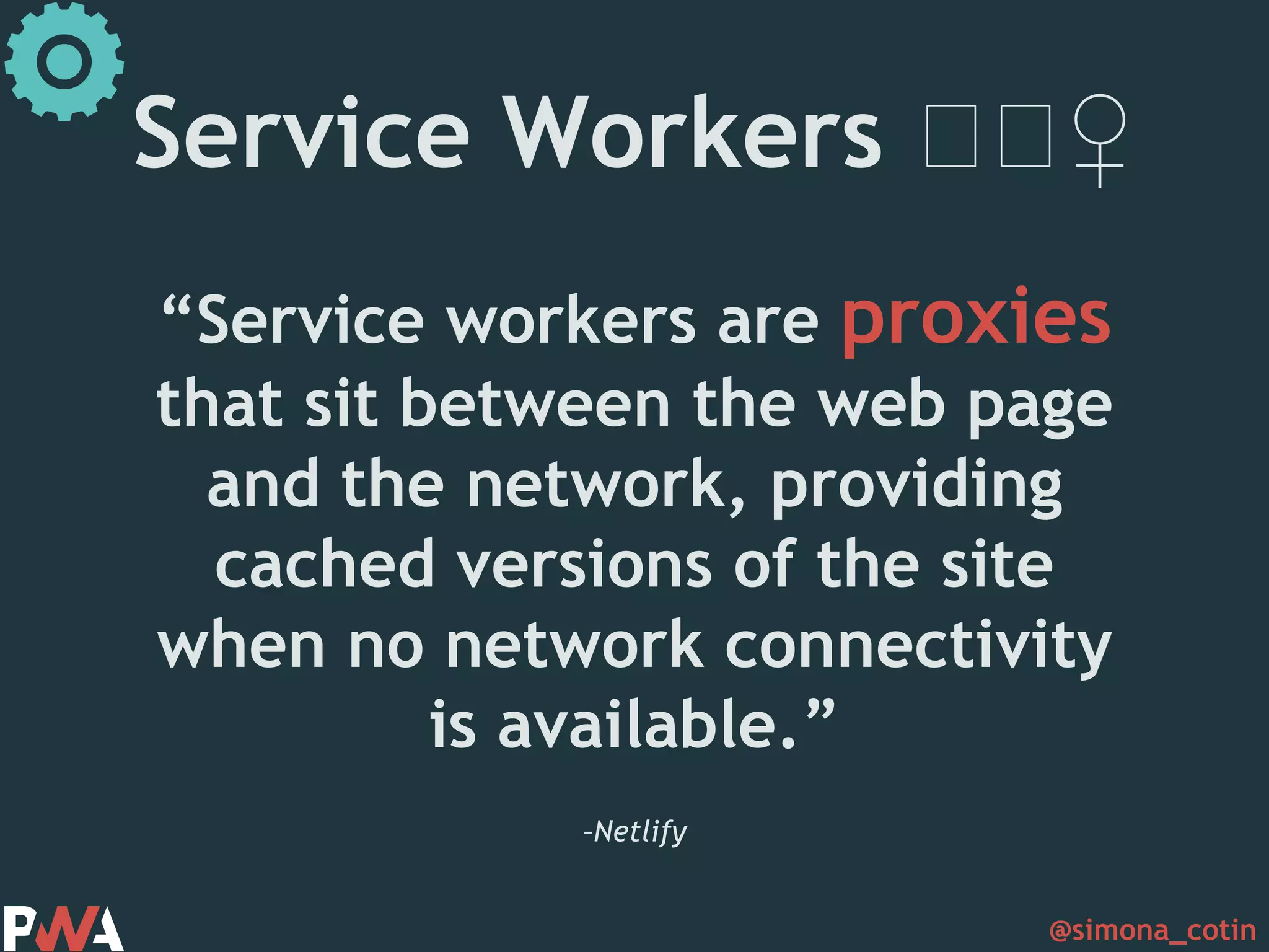 @simona_cotin –Netlify “Service workers are proxies that sit between the web page and the network, providing cached versions of the site when no network connectivity is available.” Service Workers 🏋🏋♀️ 