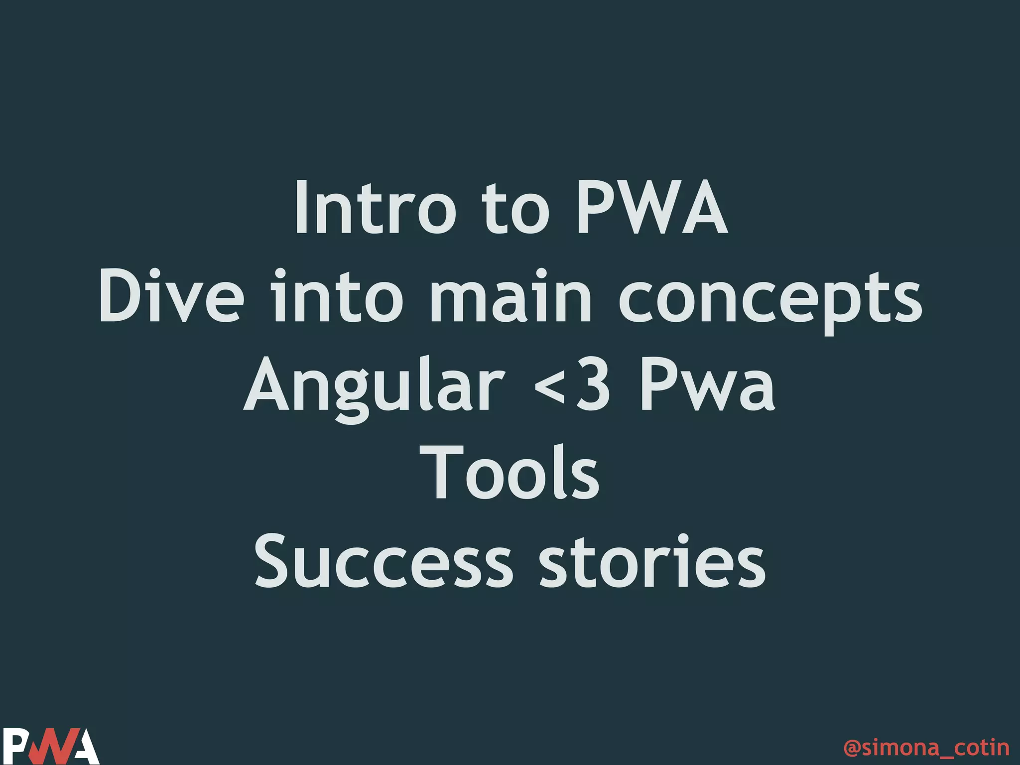 @simona_cotin Intro to PWA Dive into main concepts Angular <3 Pwa Tools Success stories 