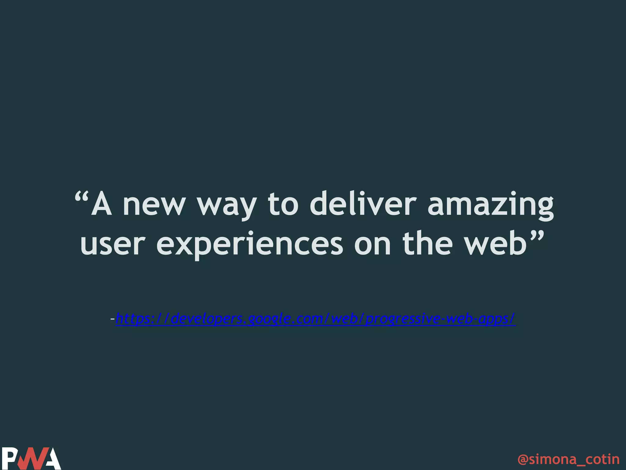 @simona_cotin –https://developers.google.com/web/progressive-web-apps/ “A new way to deliver amazing user experiences on the web” 
