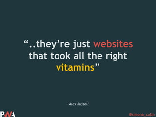 @simona_cotin
–Alex Russell
“..they’re just websites
that took all the right
vitamins”
 