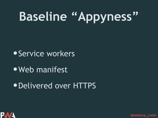 @simona_cotin
Baseline “Appyness”
•Service workers
•Web manifest
•Delivered over HTTPS
 