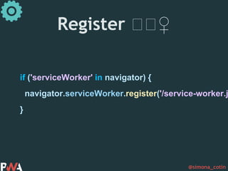 @simona_cotin
Register 🏋🏋♀️
if ('serviceWorker' in navigator) {
navigator.serviceWorker.register('/service-worker.j
}
 