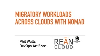 MIGRATORY WORKLOADS
ACROSS CLOUDS WITH NOMAD
Phil Watts 
DevOps Artificer
 