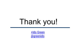 Thank you!
+Ido Green
@greenido
 
