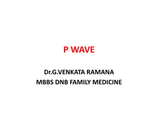 P WAVE
Dr.G.VENKATA RAMANA
MBBS DNB FAMILY MEDICINE
 