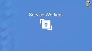 Service Workers
 