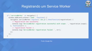 Registrando um Service Worker
Fonte: Google Dev
 