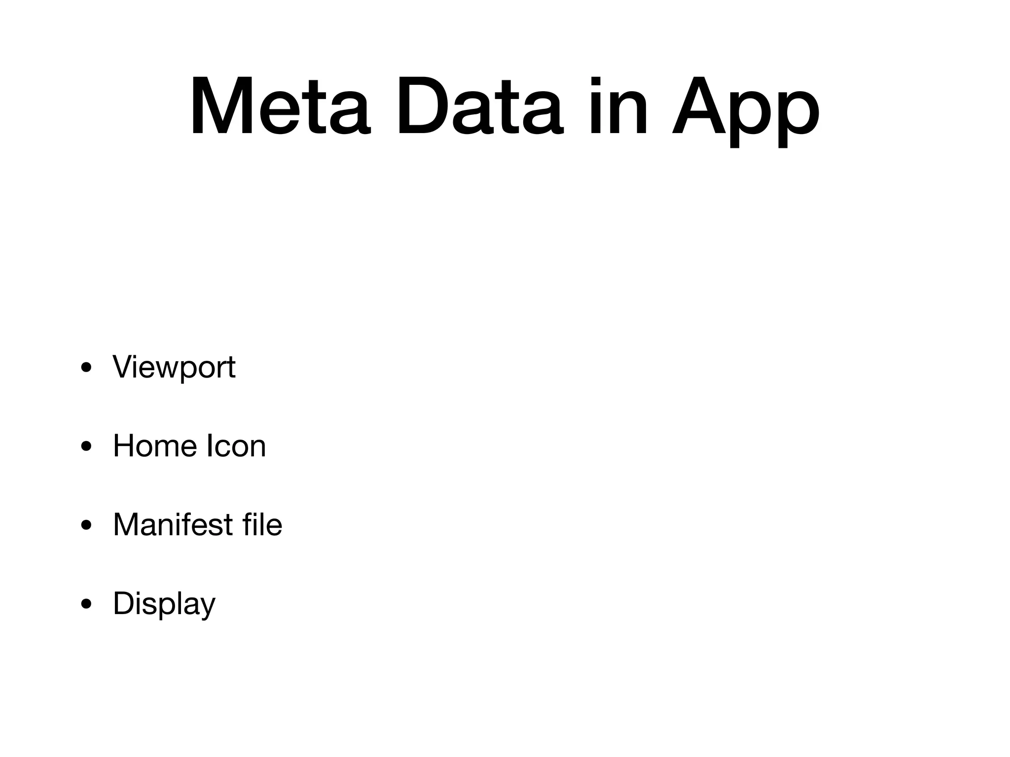 Meta Data in App
• Viewport 

• Home Icon

• Manifest ﬁle

• Display
 
