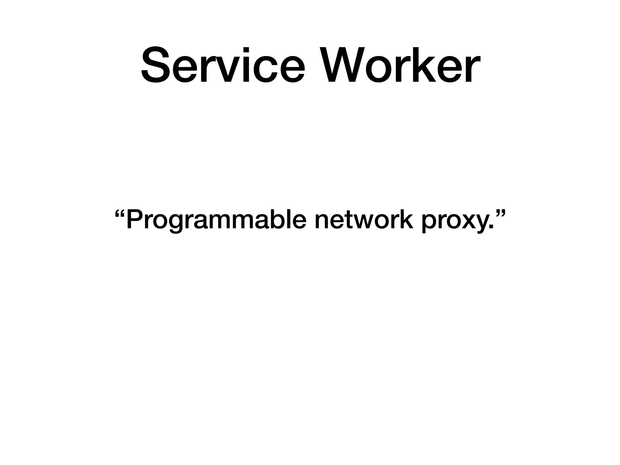 “Programmable network proxy.”
Service Worker
 