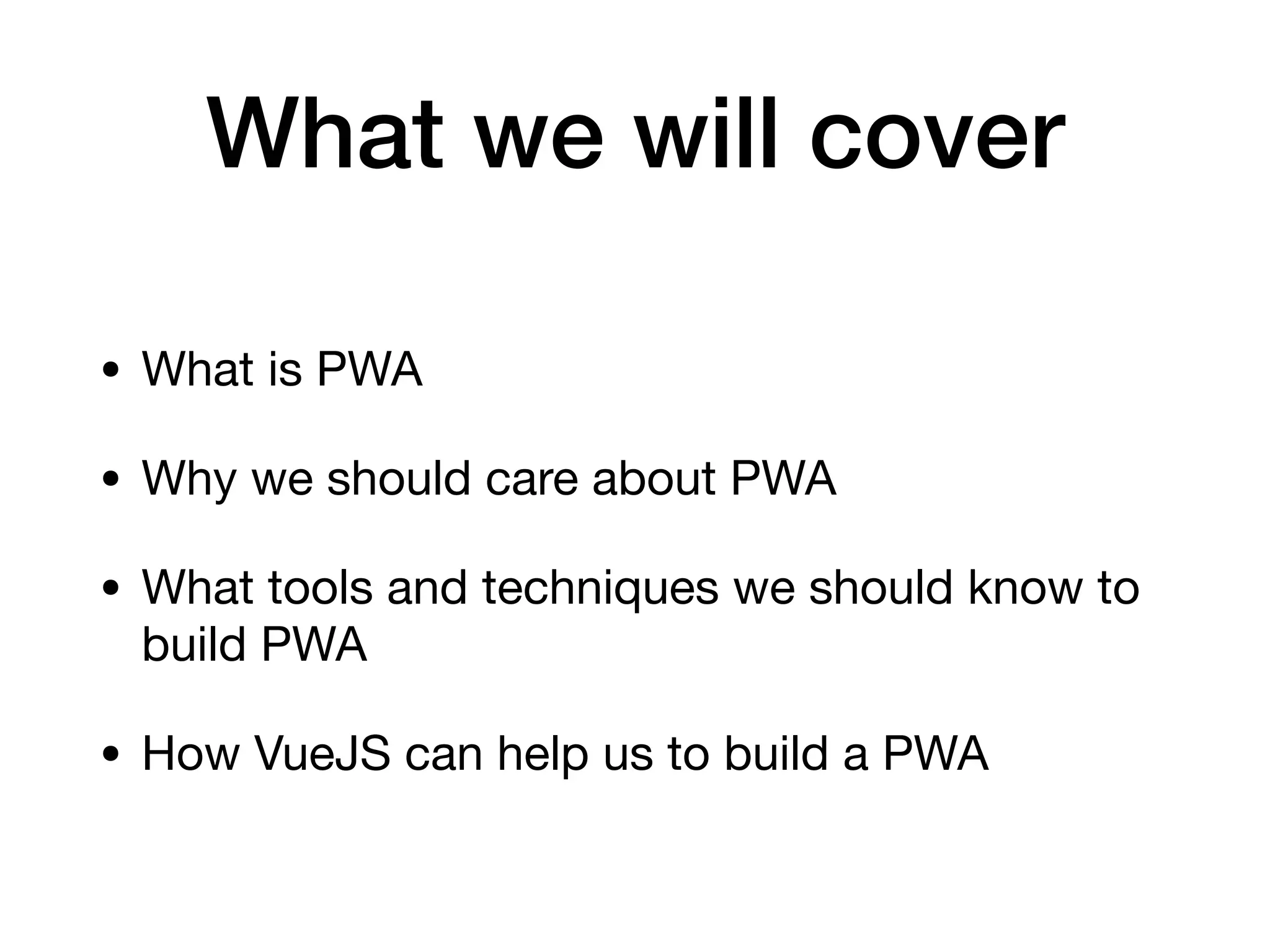 What we will cover
• What is PWA

• Why we should care about PWA

• What tools and techniques we should know to
build PWA

• How VueJS can help us to build a PWA
 