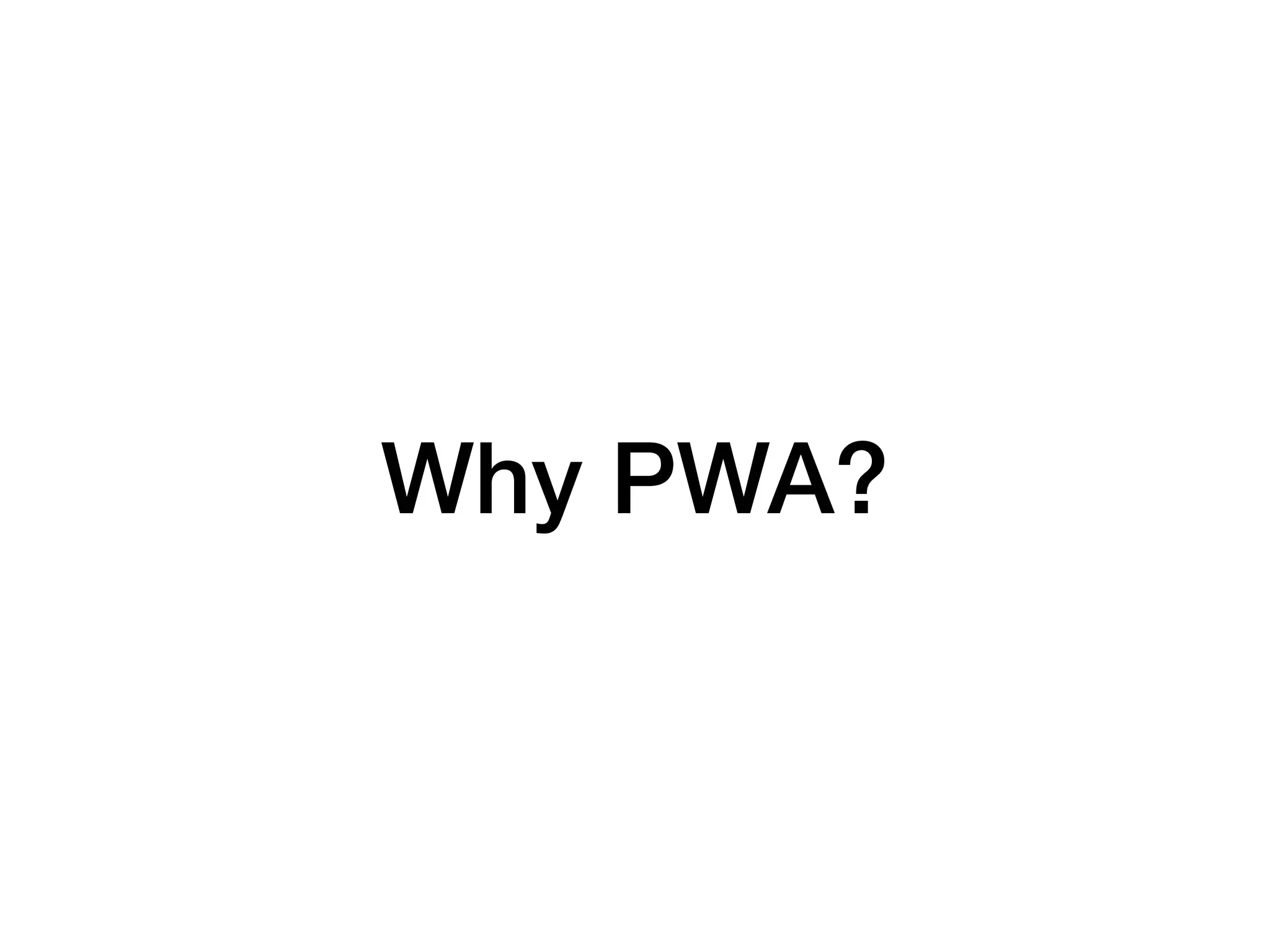 Why PWA?
 