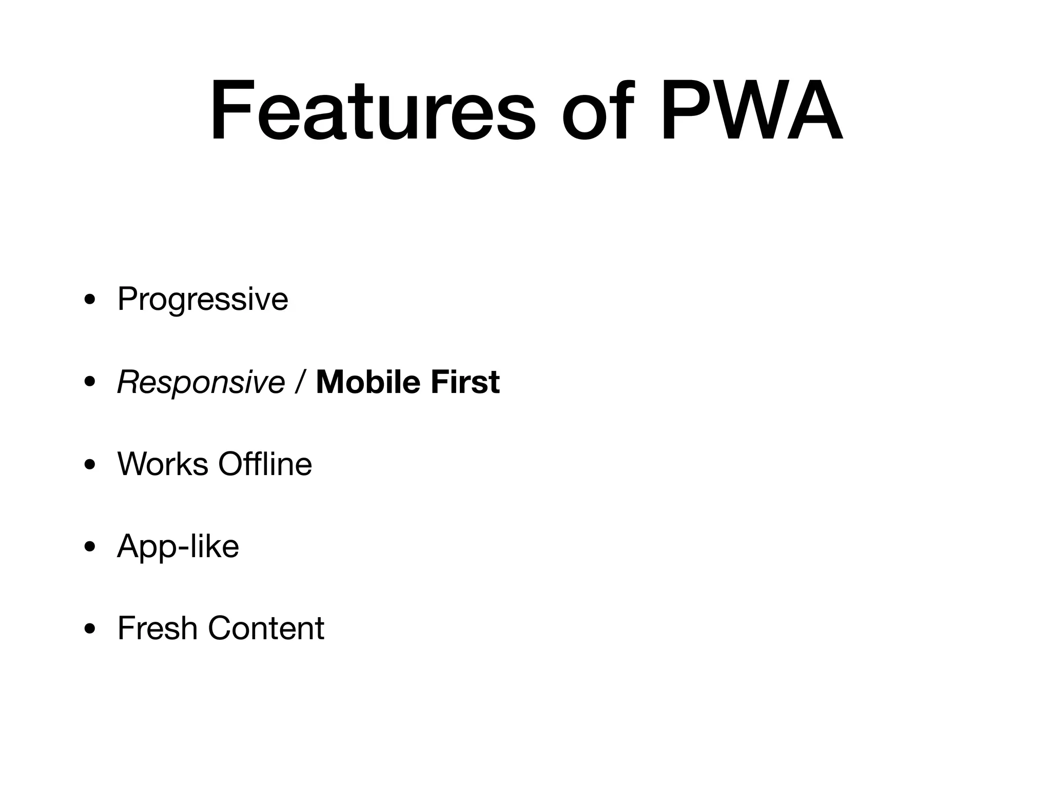 Features of PWA
• Progressive

• Responsive / Mobile First 

• Works Oﬄine

• App-like

• Fresh Content
 