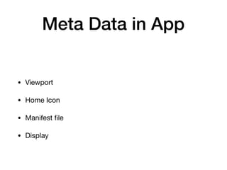 Meta Data in App
• Viewport 

• Home Icon

• Manifest ﬁle

• Display
 