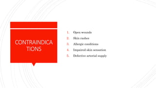CONTRAINDICA
TIONS
1. Open wounds
2. Skin rashes
3. Allergic conditions
4. Impaired skin sensation
5. Defective arterial supply
 