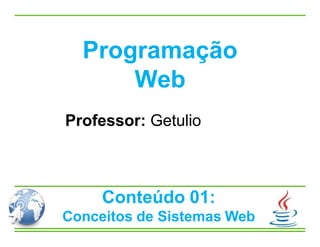 Conteúdo 01:
Conceitos de Sistemas Web
Professor: Getulio
Programação
Web
 