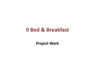 Il Bed & Breakfast

    Project Work
 